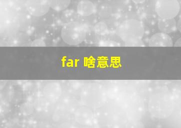 far 啥意思